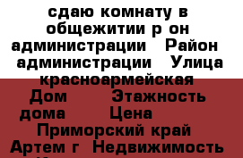 сдаю комнату в общежитии р-он администрации › Район ­ администрации › Улица ­ красноармейская › Дом ­ 8 › Этажность дома ­ 2 › Цена ­ 5 000 - Приморский край, Артем г. Недвижимость » Квартиры аренда   